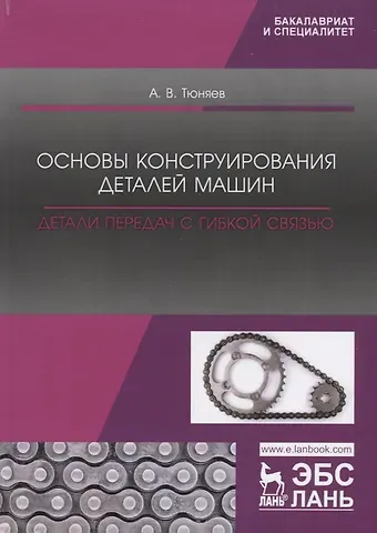 Анатолий Васильевич Тюняев Основы конструирования деталей машин. Детали передач с гибкой связью. Учебно-методическое пособие
