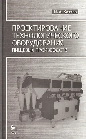 Игорь Алексеевич Хозяев Проектирование технологического оборудования пищевых производств: Учебное пособие.