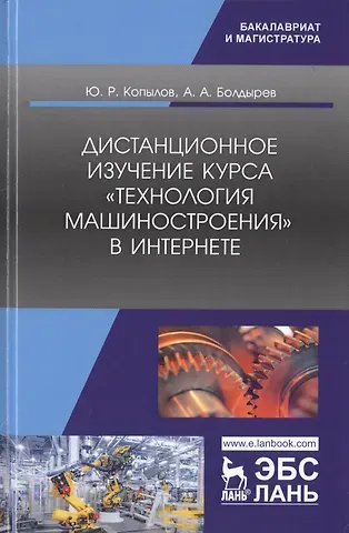 Юрий Романович Копылов Дистанционное изучение курса „Технология машиностроения“ в Интернете. Учебное пособие