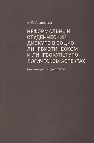 Алла Юрьевна Ларионова Неформальный студенческий дискурс в социолингвистическом и лингвокультурологическом аспектах (на материале граффити)