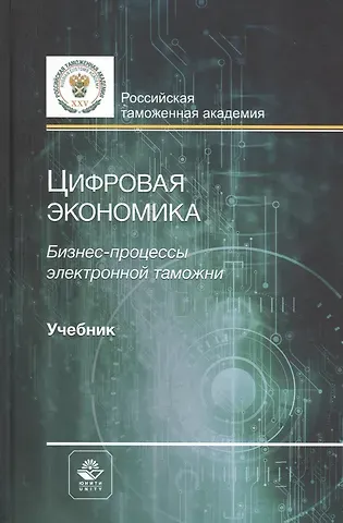 Владимир Бадьминович Мантусов Цифровая экономика. Бизнес-процессы электронной таможни. Учебник