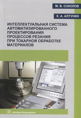 Михаил Владимирович Соколов Интеллектуальная система автоматизированного проектирования процессов резания при токарной обработке материалов. Монография