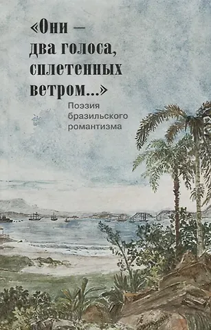 Они-два голоса,сплетенных ветром...Поэзия бразильского романтизма (на русском и португал.яз.)