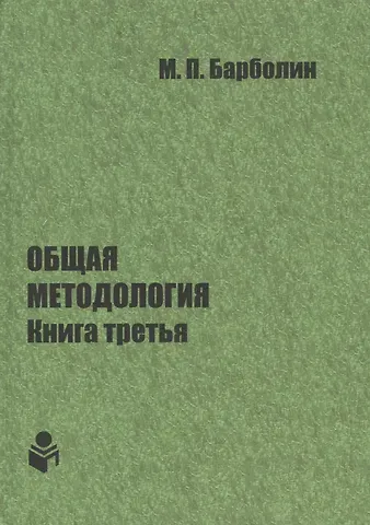 Михаил Павлович Барболин Общая методология. Книга третья: Методы единой гентической организации жизни человека, общества, природы, космоса