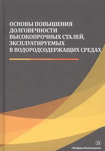 Николай Николаевич Сергеев Основы повышения долговечности высокопрочных сталей, эксплуатируемых в водородсодержащих средах. Монография