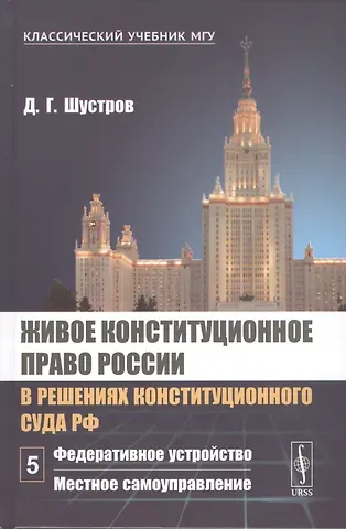 Дмитрий Германович Шустров Живое конституционное право России в решениях Конституционного Суда РФ. В 7 томах. Том 5. Федеративное устройство. Местное самоуправление