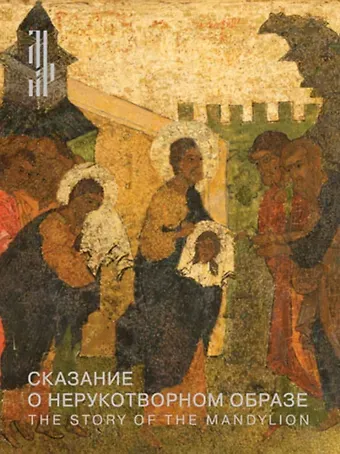 Алексей Леонидович Гульманов Сказание о Нерукотворном образе. Икона XVI века из собрания Константина Воронина