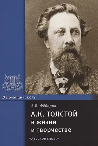 Алексей Владимирович Федоров А.К. Толстой в жизни и творчестве. Учебное пособие для школ, гимназий, лицеев и колледжей