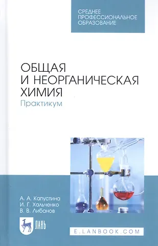 Алевтина Анатольевна Капустина, Ирина Григорьевна Хальченко, Виталий Викторович Либанов Общая и неорганическая химия. Практикум. Учебное пособие