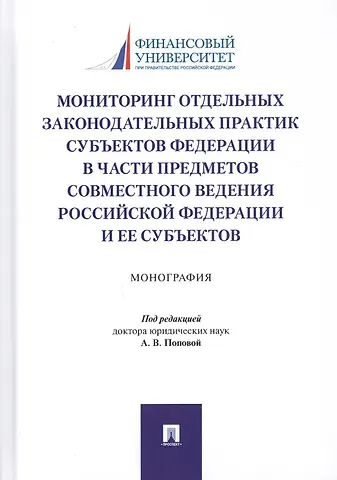 Анна Владиславовна Попова Мониторинг отдельных законодательных практик субъектов Федерации в части предметов совместного ведения Российской Федерации и ее субъектов. Монография