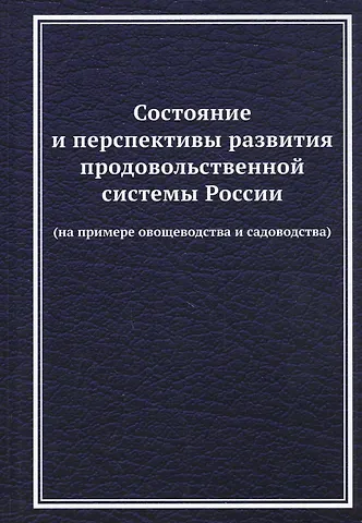 Валерий Глебович Ларионов Состояние и перспективы развития продовольственной системы России (на примере овощеводства и садоводства): Монография