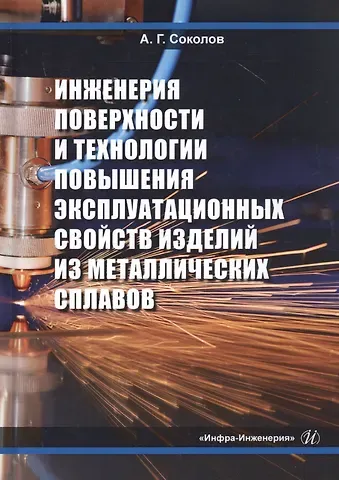 Александр Григорьевич Соколов Инженерия поверхности и технологии повышения эксплуатационных свойств изделий из металлических сплавов