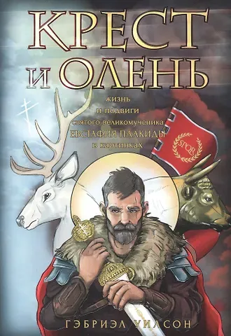 Гэбриэл Уилсон Крест и олень. Жизнь и подвиги святого великомученика Евстафия Плакиды в картинках