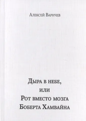Алексей Игоревич Варичев Дыра в небе, или Рот вместо мозга Боберта Хамвайна