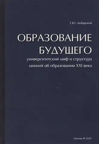 Георгий Юрьевич Любарский Образование будущего. Университетский миф и структура мнений об образовании XXI века