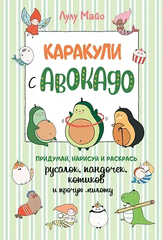 Каракули с авокадо. Придумай, нарисуй и раскрась русалок, пандочек, котиков и прочую милоту
