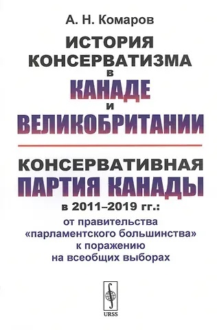 Андрей Николаевич Комаров История консерватизма в Канаде и Великобритании. Консервативная партия Канады в 2011-2019 гг.: от правительства 