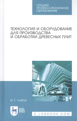 И.Т. Глебов Технология и оборудование для производства и обработки древесных плит. Учебное пособие