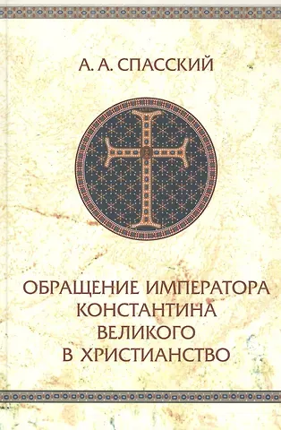 Анатолий Алексеевич Спасский Обращение императора Константина Великого в христианство. Исследования по истории Древней церкви