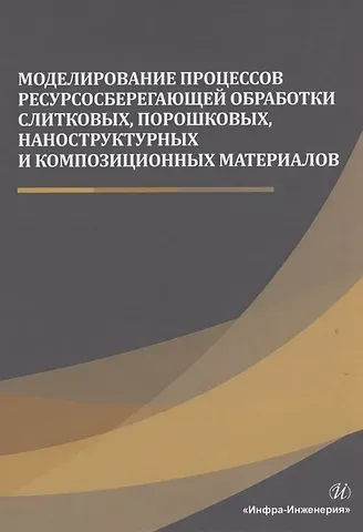 Моделирование процессов ресурсосберегающей обработки слитковых, порошковых, наноструктурных и композиционных материалов