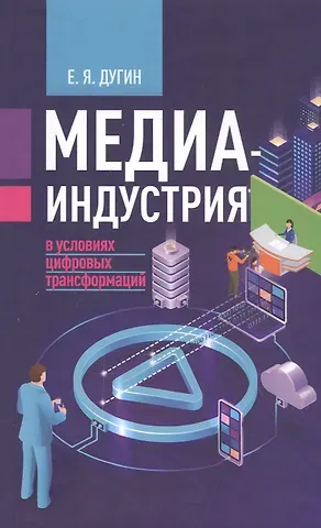 Евгений Яковлевич Дугин Медиаиндустрия в условиях цифровых трансформаций