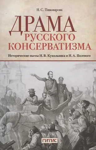 Наталья Сергеевна Пивоварова Драма русского консерватизма. Исторические пьесы Н.В. Кукольникова и Н.А. Полевого