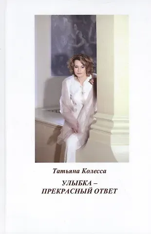 Татьяна Владимировна Колесса Улыбка - прекрасный ответ: стихи