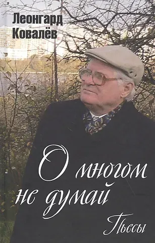 Леонгард Сергеевич Ковалев О многом не думай. Пьесы