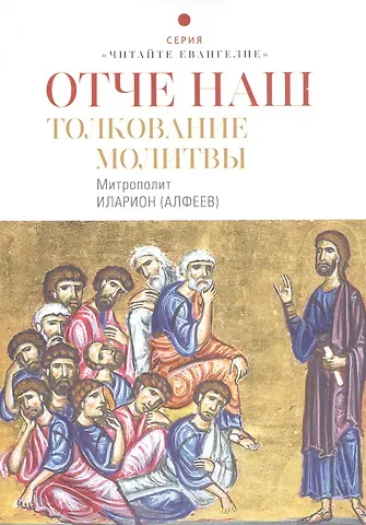 Митрополит Иларион Алфеев Отче наш. Толкование молитвы