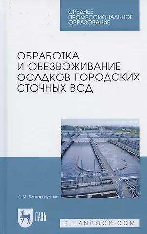 Анастасия Михайловна Благоразумова Обработка и обезвоживание осадков городских сточных вод. Учебное пособие для СПО