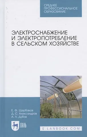 Евгений Фёдорович Щербаков Электроснабжение и электропотребление в сельском хозяйстве. Учебное пособие для СПО