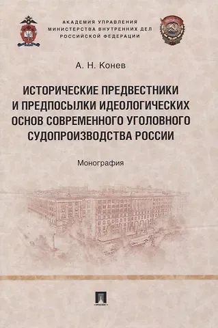 Андрей Николаевич Конев Исторические предвестники и предпосылки идеологических основ современного уголовного судопроизводства России. Монография
