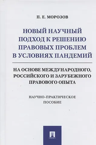Павел Евгеньевич Морозов Новый научный подход к решению правовых проблем в условиях пандемий (на основе международного, российского и зарубежного правового опыта)