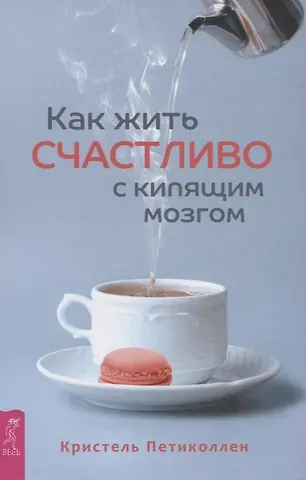 Кристель Петиколлен Как жить счастливо с кипящим мозгом