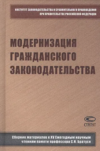 Модернизация гражданского законодательства: сборник материалов к XV Ежегодным научным чтениям памяти профессора С.Н. Братуся