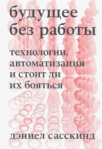 Дэниел Сасскинд Будущее без работы. Технологии, автоматизация и стоит ли их бояться