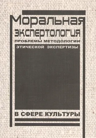 Моральная экспертология: Проблемы методологии этической экспертизы в сфере культуры