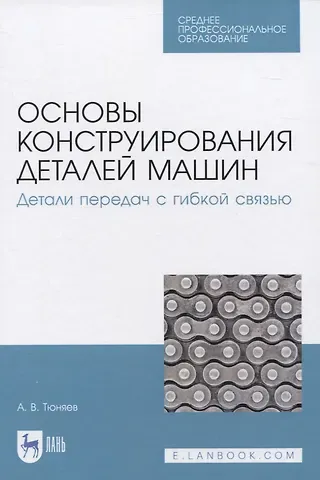 Анатолий Васильевич Тюняев Основы конструирования деталей машин. Детали передач с гибкой связью