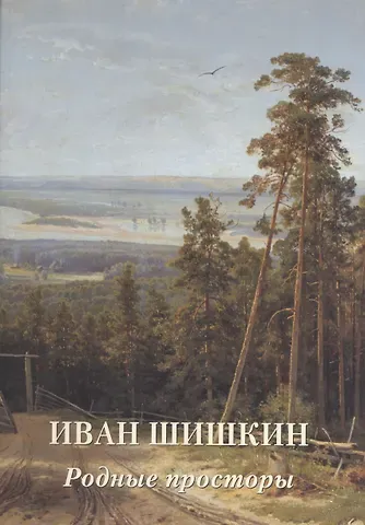 Андрей Юрьевич Астахов Иван Шишкин. Родные просторы