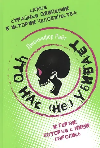 Дженнифер Райт Что нас (не) убивает. Самые страшные эпидемии в истории человечества и герои, которые с ними боролись