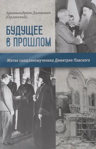 Архимандрит Дамаскин (Орловский) Будущее в прошлом. Житие священномученика Димитрия Павского