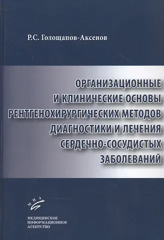 Роман Сергеевич Голощапов-Аксенов Организационные и клинические основы рентгенохирургических методов диагностики и лечения сердечно-сосудистых заболеваний