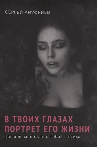 Сергей В. Ануфриев В твоих глазах портрет его жизни. Позволь мне быть с тобой в стихах