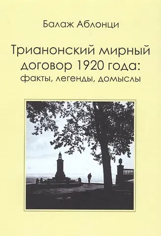 Балаж Аблонци Трианонский мирный договор 1920 года : Факты, легенды, домыслы