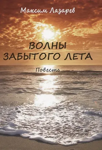 Максим Лазарев Волны забытого лета. Повесть