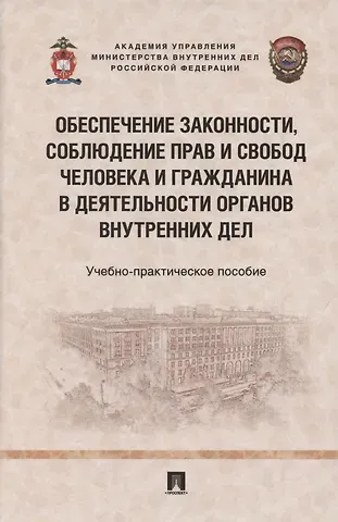 Обеспечение законности, соблюдение прав и свобод человека и гражданина в деятельности органов внутренних дел. Учебно-практичесое пособие