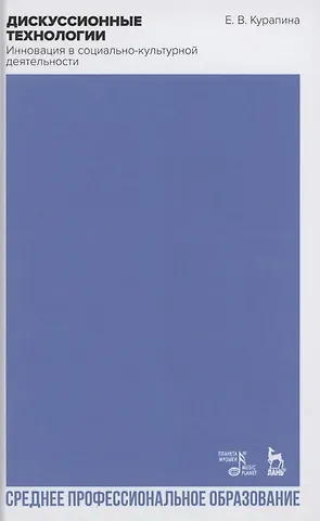 Екатерина Валерьевна Курапина Дискуссионные технологии. Инновация в социально-культурной деятельности. Учебно-методическое пособие для СПО