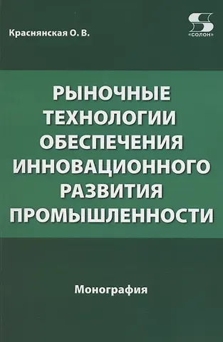 Ольга Владимировна Краснянская Рыночные технологии обеспечения инновационного развития промышленности. Монография