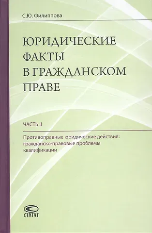 Юридические факты в гражданском праве. Часть II. Противоправные юридические действия: гражданско-правовые проблемы квалификации