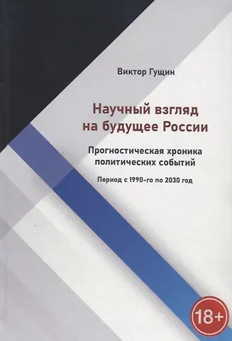 Виктор Гущин Научный взгляд на будущее России. Прогностическая хроника политических событий. Период с 1990-го по 2030 год